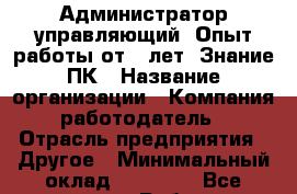 Администратор управляющий. Опыт работы от 3 лет. Знание ПК › Название организации ­ Компания-работодатель › Отрасль предприятия ­ Другое › Минимальный оклад ­ 43 000 - Все города Работа » Вакансии   . Мордовия респ.